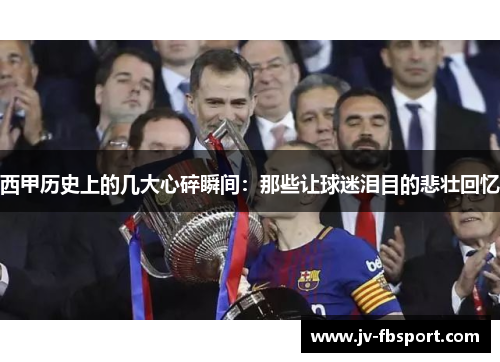 西甲历史上的几大心碎瞬间:那些让球迷泪目的悲壮回忆 西甲历史上的几大心碎瞬间:那些让球迷泪目的悲壮回忆