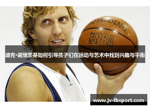 迪克·诺维茨基如何引导孩子们在运动与艺术中找到兴趣与平衡
