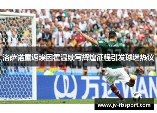 洛萨诺重返埃因霍温续写辉煌征程引发球迷热议 洛萨诺重返埃因霍温续写辉煌征程引发球迷热议