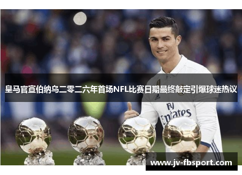 皇马官宣伯纳乌二零二六年首场NFL比赛日期最终敲定引爆球迷热议 皇马官宣伯纳乌二零二六年首场NFL比赛日期最终敲定引爆球迷热议