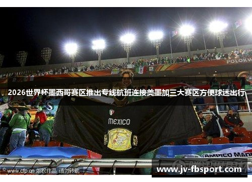 2026世界杯墨西哥赛区推出专线航班连接美墨加三大赛区方便球迷出行 2026世界杯墨西哥赛区推出专线航班连接美墨加三大赛区方便球迷出行