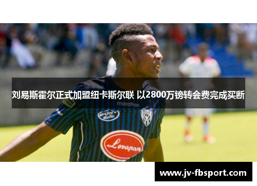刘易斯霍尔正式加盟纽卡斯尔联 以2800万镑转会费完成买断 刘易斯霍尔正式加盟纽卡斯尔联 以2800万镑转会费完成买断