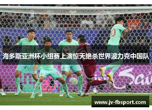 海多斯亚洲杯小组赛上演惊天绝杀世界波力克中国队 海多斯亚洲杯小组赛上演惊天绝杀世界波力克中国队