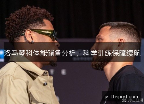 洛马琴科体能储备分析,科学训练保障续航 洛马琴科体能储备分析,科学训练保障续航