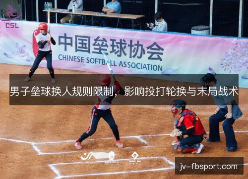 男子垒球换人规则限制,影响投打轮换与末局战术 男子垒球换人规则限制,影响投打轮换与末局战术
