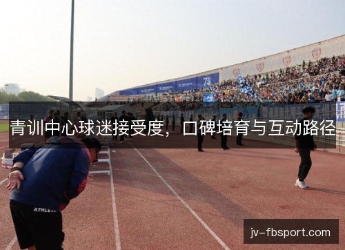 青训中心球迷接受度，口碑培育与互动路径
