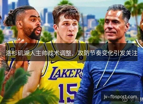 洛杉矶湖人主帅战术调整，攻防节奏变化引发关注